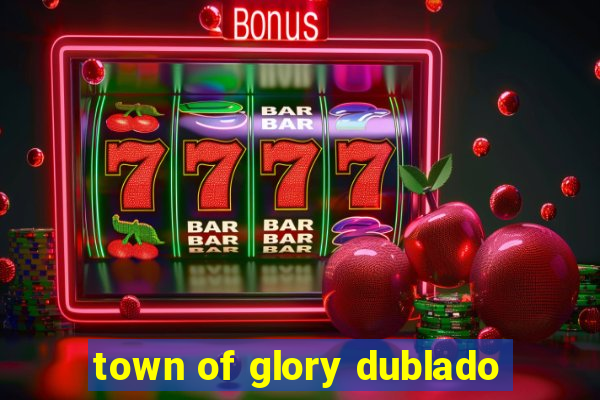 town of glory dublado